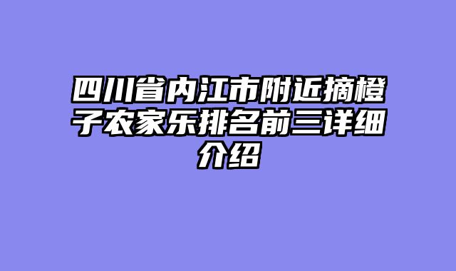 四川省内江市附近摘橙子农家乐排名前三详细介绍