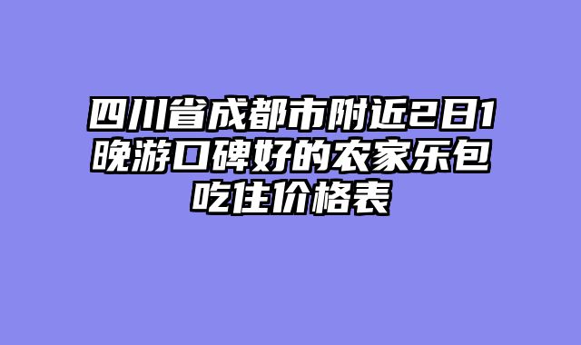 四川省成都市附近2日1晚游口碑好的农家乐包吃住价格表