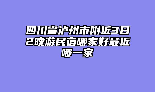 四川省泸州市附近3日2晚游民宿哪家好最近哪一家