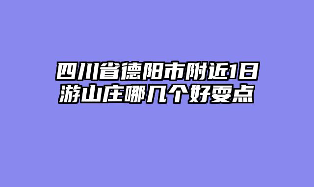 四川省德阳市附近1日游山庄哪几个好耍点