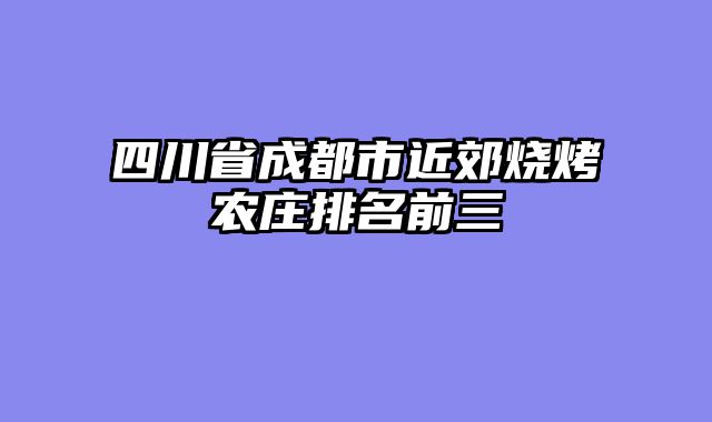 四川省成都市近郊烧烤农庄排名前三