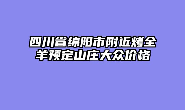 四川省绵阳市附近烤全羊预定山庄大众价格