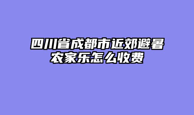 四川省成都市近郊避暑农家乐怎么收费