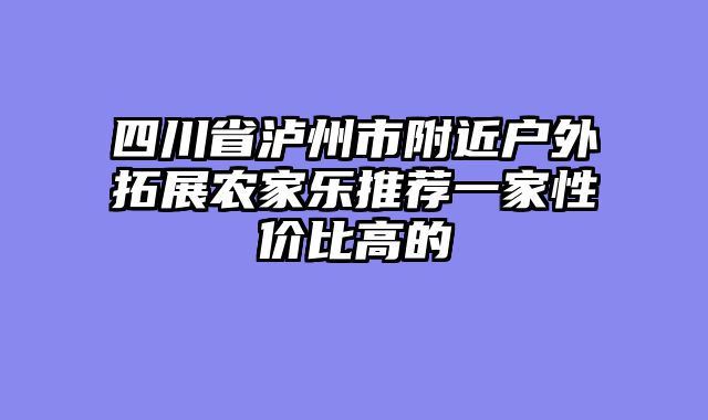 四川省泸州市附近户外拓展农家乐推荐一家性价比高的