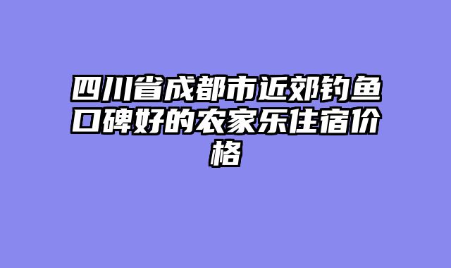 四川省成都市近郊钓鱼口碑好的农家乐住宿价格