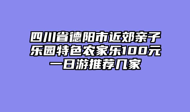 四川省德阳市近郊亲子乐园特色农家乐100元一日游推荐几家