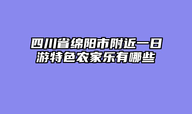 四川省绵阳市附近一日游特色农家乐有哪些