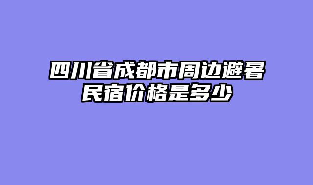 四川省成都市周边避暑民宿价格是多少