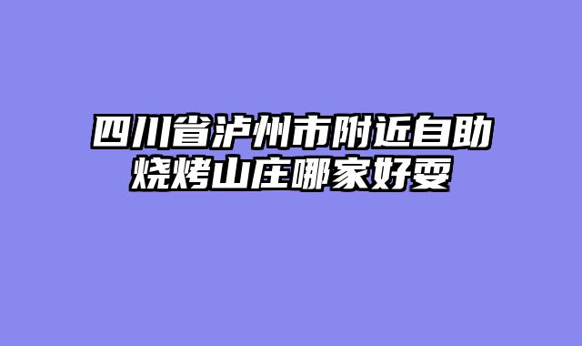 四川省泸州市附近自助烧烤山庄哪家好耍