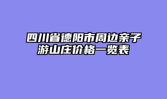 四川省德阳市周边亲子游山庄价格一览表
