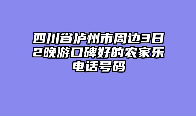 四川省泸州市周边3日2晚游口碑好的农家乐电话号码