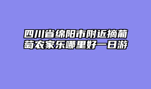 四川省绵阳市附近摘葡萄农家乐哪里好一日游