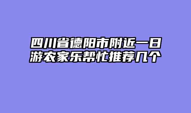 四川省德阳市附近一日游农家乐帮忙推荐几个