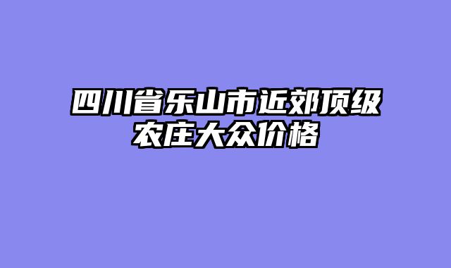 四川省乐山市近郊顶级农庄大众价格
