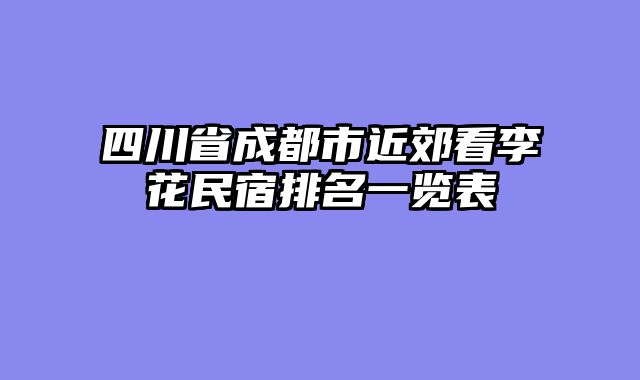 四川省成都市近郊看李花民宿排名一览表