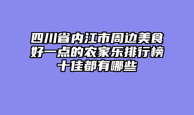 四川省内江市周边美食好一点的农家乐排行榜十佳都有哪些