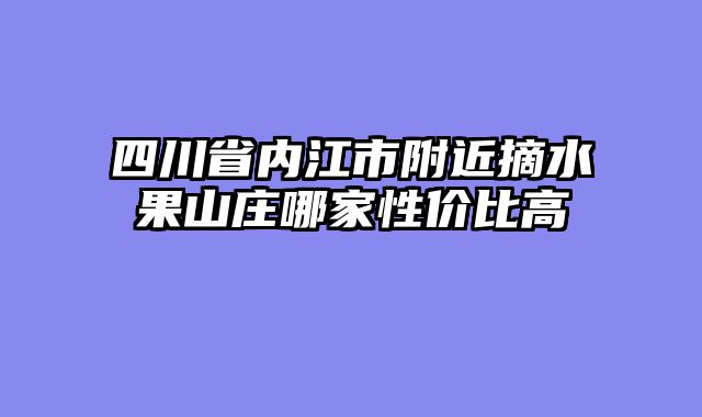四川省内江市附近摘水果山庄哪家性价比高