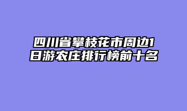 四川省攀枝花市周边1日游农庄排行榜前十名