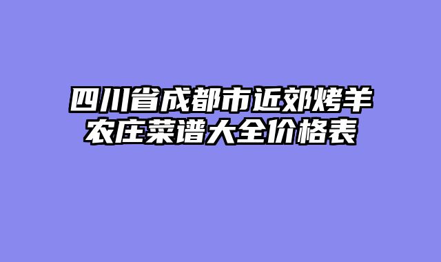 四川省成都市近郊烤羊农庄菜谱大全价格表