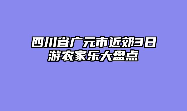 四川省广元市近郊3日游农家乐大盘点