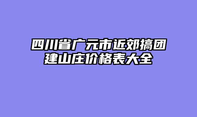 四川省广元市近郊搞团建山庄价格表大全
