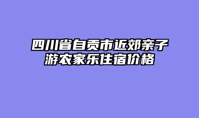 四川省自贡市近郊亲子游农家乐住宿价格