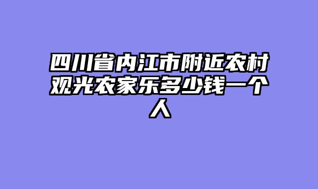 四川省内江市附近农村观光农家乐多少钱一个人