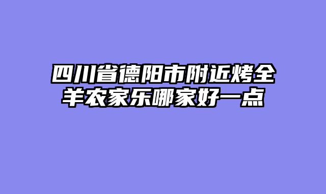 四川省德阳市附近烤全羊农家乐哪家好一点