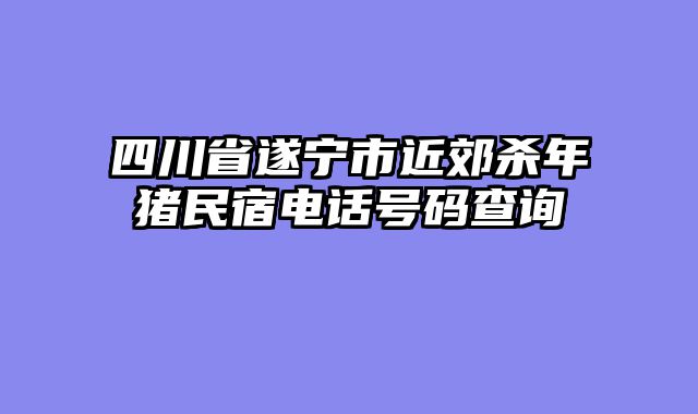 四川省遂宁市近郊杀年猪民宿电话号码查询