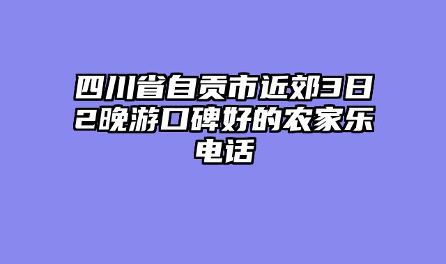 四川省自贡市近郊3日2晚游口碑好的农家乐电话