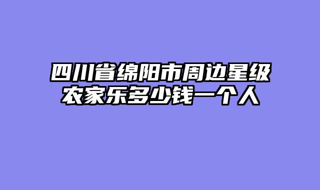 四川省绵阳市周边星级农家乐多少钱一个人