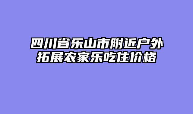 四川省乐山市附近户外拓展农家乐吃住价格