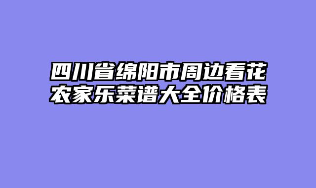 四川省绵阳市周边看花农家乐菜谱大全价格表
