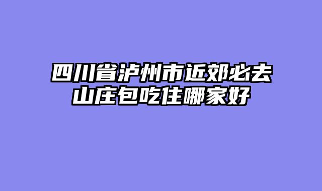 四川省泸州市近郊必去山庄包吃住哪家好
