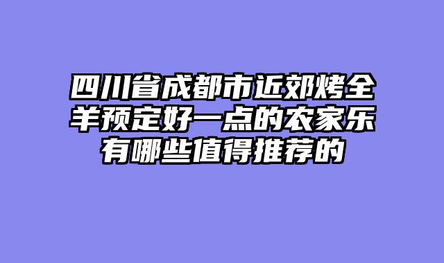 四川省成都市近郊烤全羊预定好一点的农家乐有哪些值得推荐的