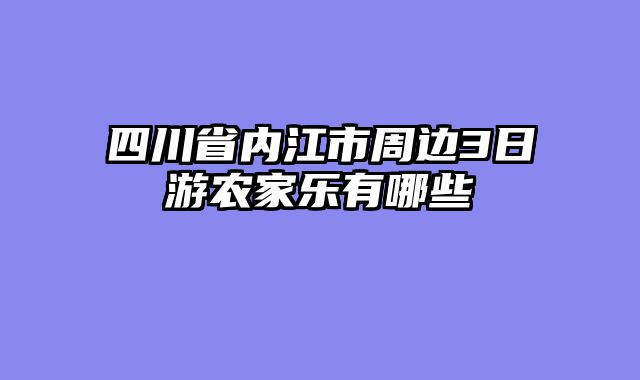 四川省内江市周边3日游农家乐有哪些