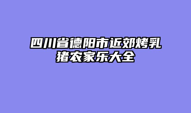 四川省德阳市近郊烤乳猪农家乐大全