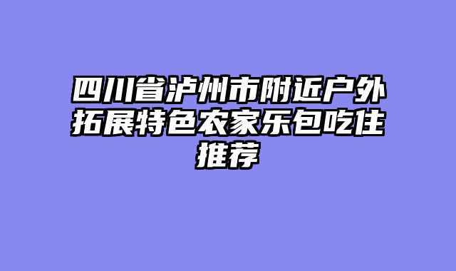 四川省泸州市附近户外拓展特色农家乐包吃住推荐