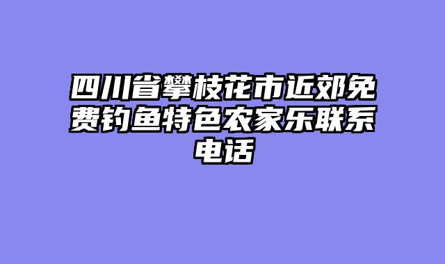 四川省攀枝花市近郊免费钓鱼特色农家乐联系电话