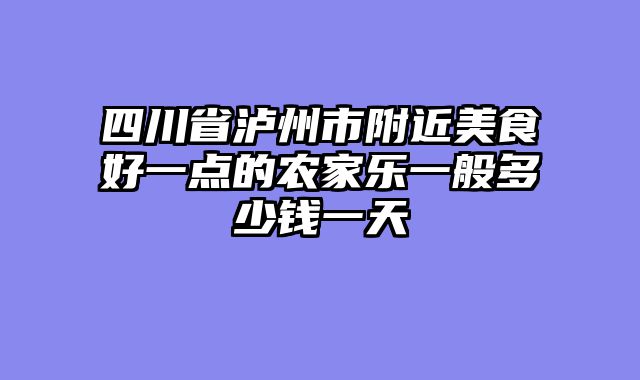 四川省泸州市附近美食好一点的农家乐一般多少钱一天