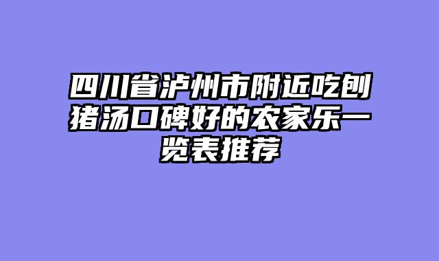 四川省泸州市附近吃刨猪汤口碑好的农家乐一览表推荐