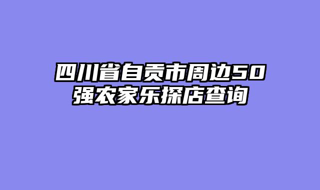 四川省自贡市周边50强农家乐探店查询