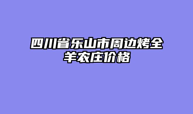 四川省乐山市周边烤全羊农庄价格