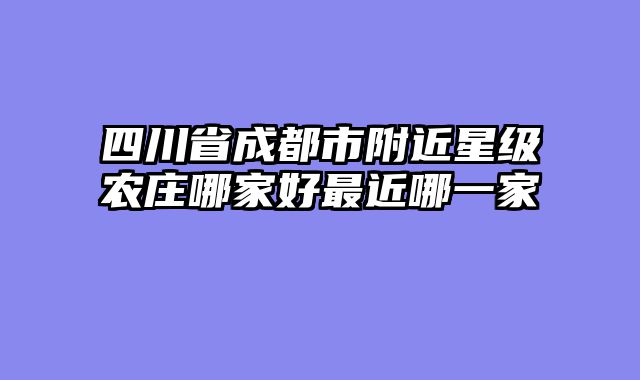 四川省成都市附近星级农庄哪家好最近哪一家