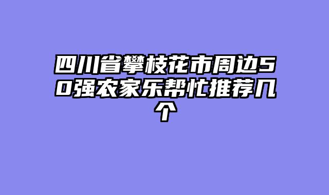 四川省攀枝花市周边50强农家乐帮忙推荐几个