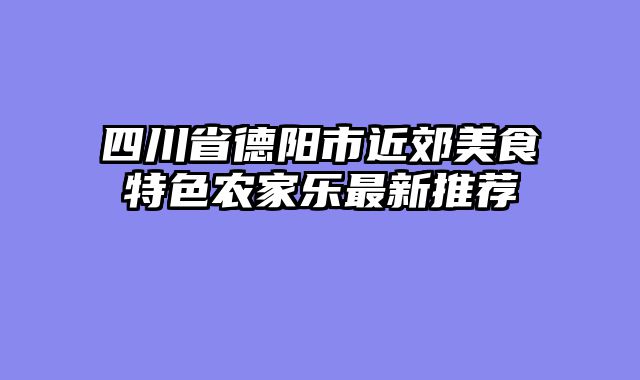 四川省德阳市近郊美食特色农家乐最新推荐