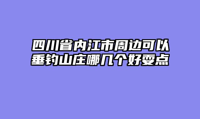 四川省内江市周边可以垂钓山庄哪几个好耍点