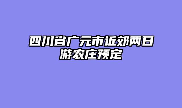 四川省广元市近郊两日游农庄预定