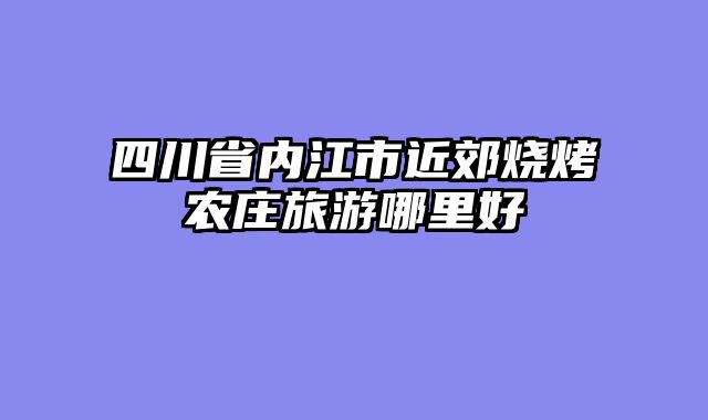 四川省内江市近郊烧烤农庄旅游哪里好