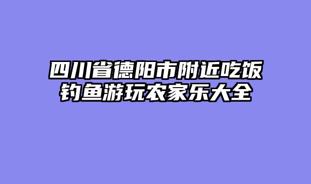 四川省德阳市附近吃饭钓鱼游玩农家乐大全